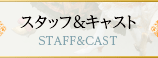 スタッフ＆キャスト STAFF & CAST