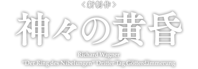<新制作＞ 神々の黄昏 Richard Wagner “Der Ring des Nibelungen” Dritter Tag Gotterdammerung