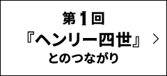 第1回｜『ヘンリー四世』とのつながり