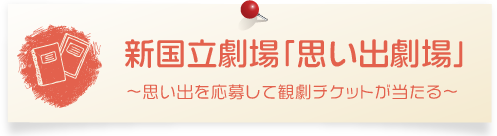 新国立劇場「思い出劇場」～思い出を応募して観劇チケットが当たる～