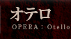オテロ OPERA：Otello