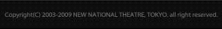 Copyright (C) 2003-2009 NEW NATIONAL THEATRE, TOKYO. all right reserved.