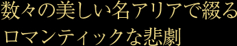 数々の美しい名アリアで綴るロマンティックな悲劇