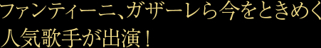 ファンティーニ、ガザーレら今をときめく人気歌手が出演！