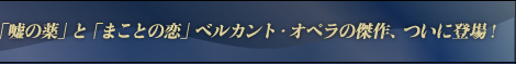 「嘘の薬」と「まことの恋」ベルカント・オペラの傑作、ついに登場！