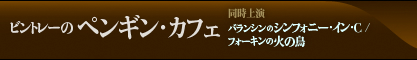 2010/2011シーズンバレエ ビントレーの ペンギン・カフェ　同時上演：バランシンのシンフォニー・イン・C/フォーキンの火の鳥 