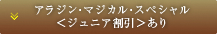 アラジン・マジカル・スペシャル＜ジュニア割引＞あり