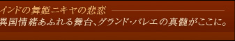 インドの舞姫ニキヤの悲恋　異国情緒あふれる舞台、グランド・バレエの真髄がここに。