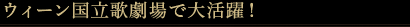 ウィーン国立歌劇場で大活躍！