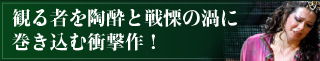 観る者を陶酔と戦慄の渦に巻き込む衝撃作！