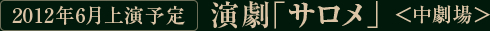 2012年6月上演予定 演劇「サロメ」＜中劇場＞