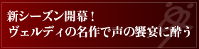 新シーズン開幕！
ヴェルディの名作で声の饗宴に酔う
