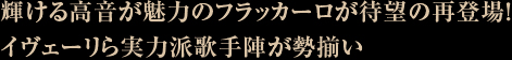 輝ける高音が魅力のフラッカーロが待望の再登場！
キザールら実力派歌手陣が勢揃い