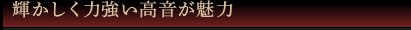 輝かしく力強い高音が魅力