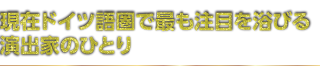 現在ドイツ語圏で最も注目を浴びる演出家のひとり