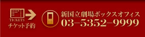 新国立劇場ボックスオフィス：０３－５３５２－９９９９
