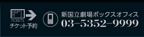 新国立劇場ボックスオフィス：０３－５３５２－９９９９