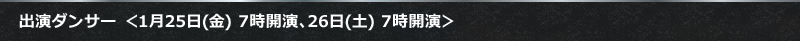 出演ダンサー ＜1月25日(金) 7時開演、26日(土) 7時開演＞