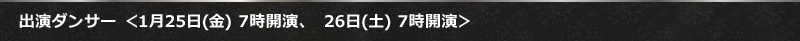 出演ダンサー ＜1月25日(金) 7時開演、　26日(土) 7時開演＞