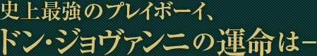 史上最強のプレイボーイ、ドン･ジョヴァンニの運命は－