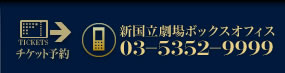 新国立劇場ボックスオフィス：０３－５３５２－９９９９