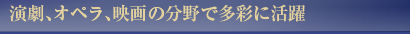 演劇、オペラ、映画の分野で多彩に活躍