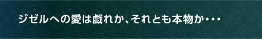 ジゼルへの愛は戯れか、それとも本物か・・・