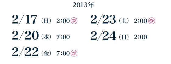 2/17(日)2:00<託児室>　2/20(水)7:00　2/22(金)7:00<託児室>　2/23(土)2:00<託児室>　2/24(日)2:00