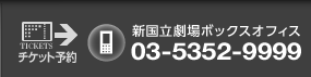 新国立劇場ボックスオフィス：０３－５３５２－９９９９