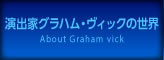 演出家グラハム・ヴィックの世界