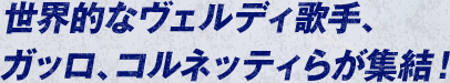 世界的なヴェルディ歌手、ガッロ、コルネッティらが集結！