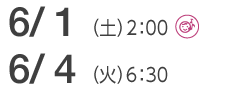 6/1(土)2:00(託児室あり)　／　6/4(火)6：30