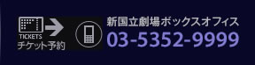 新国立劇場ボックスオフィス：０３－５３５２－９９９９