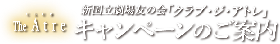 CLUB The Atre｜新国立劇場友の会「クラブ・ジ・アトレ」キャンペーンのご案内