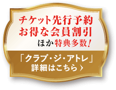 チケット先行予約/お得な会員割引！/ほか特典多数｜「クラブ・ジ・アトレ」詳細はこちら