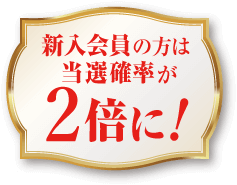 新入会員の方は当選確率が2倍に！