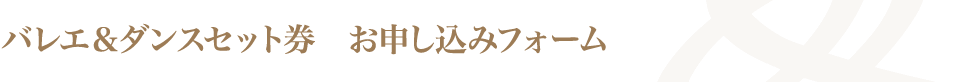 バレエ＆ダンスセット券　お申し込みフォーム