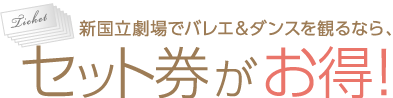 新国立劇場でバレエ＆ダンスを観るなら、セット券がお得！