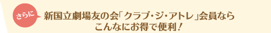 新国立劇場友の会「クラブ・ジ・アトレ」会員ならこんなにお得で便利！