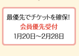 最優先でチケットを確保！会員優先受付1月20日～2月28日