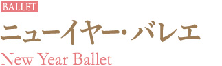 BALLET｜ニューイヤー・バレエ｜New Year Ballet