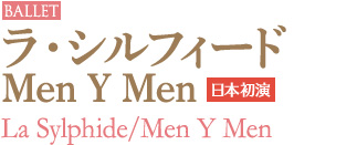 BALLET｜【日本初演】ラ・シルフィード/Men Y Men｜La Sylphide/Men Y Men
