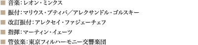 
■ 音楽：レオン・ミンクス 
■ 振付：マリウス・プティパ／アレクサンドル・ゴルスキー 
■ 改訂振付：アレクセイ・ファジェーチェフ 
■ 指揮：マーティン・イェーツ
■ 管弦楽：東京フィルハーモニー交響楽団 
							