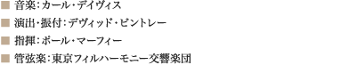 
■ 音楽：カール・デイヴィス 
■ 演出・振付：デヴィッド・ビントレー 
■ 指揮：ポール・マーフィー 
■ 管弦楽：東京フィルハーモニー交響楽団
							