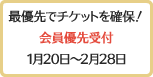 最優先でチケットを確保！会員優先受付1月20日〜2月28日