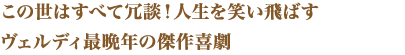 この世はすべて冗談！人生を笑い飛ばすヴェルディ最晩年の傑作喜劇