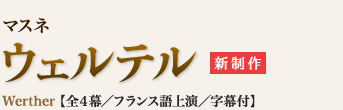 マスネ｜ウェルテル｜Werther 【全４幕／フランス語上演／字幕付】