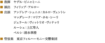 
■ 指揮　ヤデル・ビニャミーニ
■ 演出　フィリップ・アルロー
■ 出演　アンドレア・シェニエ：カルロ・ヴェントレ
　　　　 マッダレーナ：マリア・ホセ・シーリ
　　　　 ジェラール：ヴィットリオ・ヴィテッリ
　　　　 ルーシェ：上江隼人
　　　　 ベルシ：清水華澄
■ 管弦楽　東京フィルハーモニー交響楽団
						