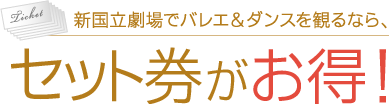 新国立劇場でバレエ＆ダンスを観るなら、セット券がお得！