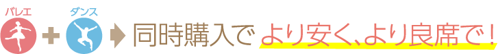 バレエ+ダンス⇒同時購入でより安く、より良席で！